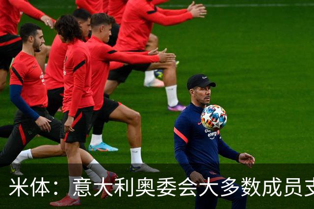 米体：意大利奥委会大多数成员支持马拉戈，但意足协仍可能被接管